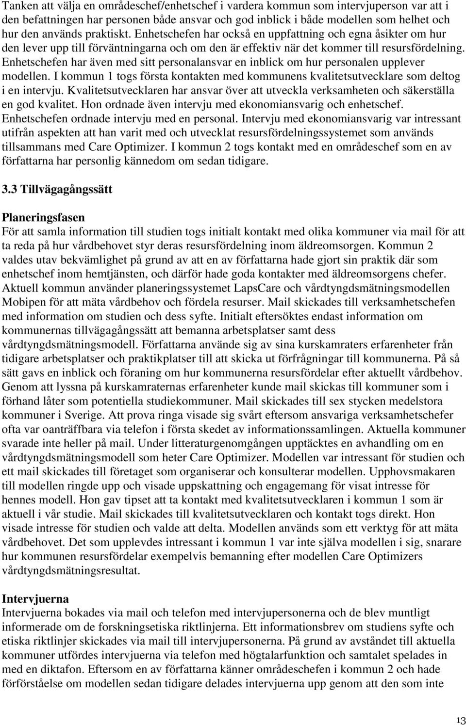 Enhetschefen har även med sitt personalansvar en inblick om hur personalen upplever modellen. I kommun 1 togs första kontakten med kommunens kvalitetsutvecklare som deltog i en intervju.