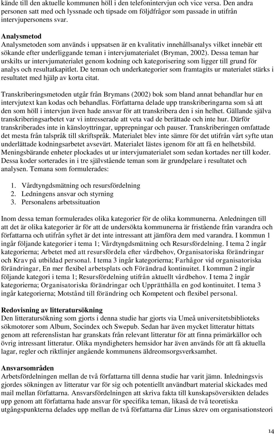 Dessa teman har urskilts ur intervjumaterialet genom kodning och kategorisering som ligger till grund för analys och resultatkapitlet.