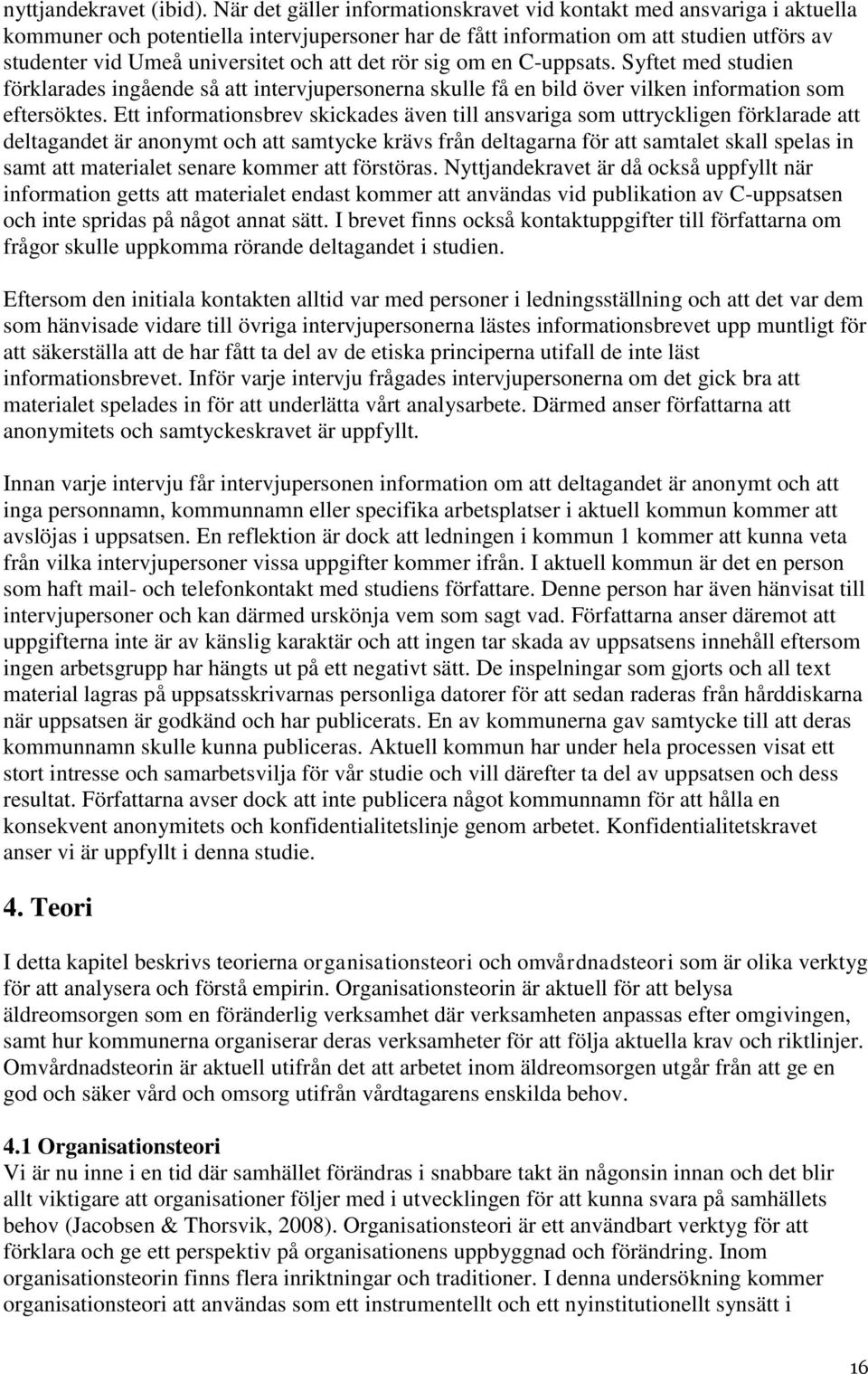 att det rör sig om en C-uppsats. Syftet med studien förklarades ingående så att intervjupersonerna skulle få en bild över vilken information som eftersöktes.