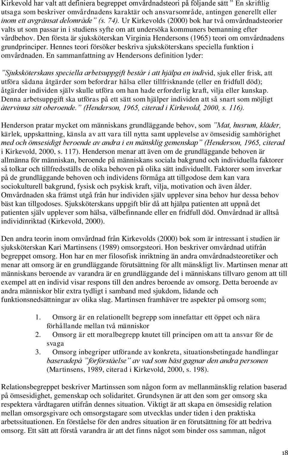 Den första är sjuksköterskan Virginia Hendersons (1965) teori om omvårdnadens grundprinciper. Hennes teori försöker beskriva sjuksköterskans speciella funktion i omvårdnaden.