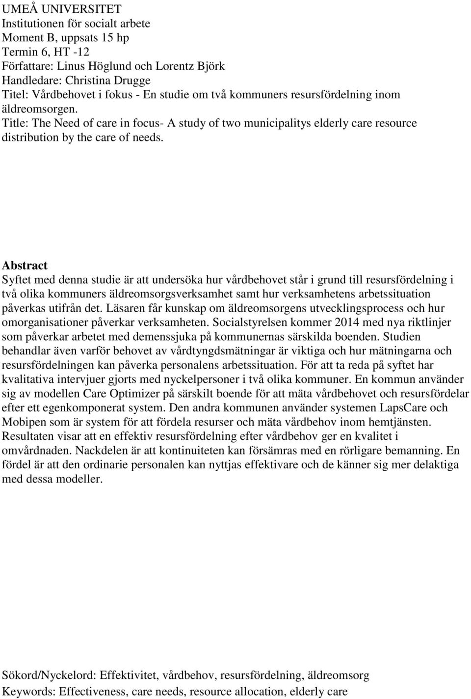 Abstract Syftet med denna studie är att undersöka hur vårdbehovet står i grund till resursfördelning i två olika kommuners äldreomsorgsverksamhet samt hur verksamhetens arbetssituation påverkas