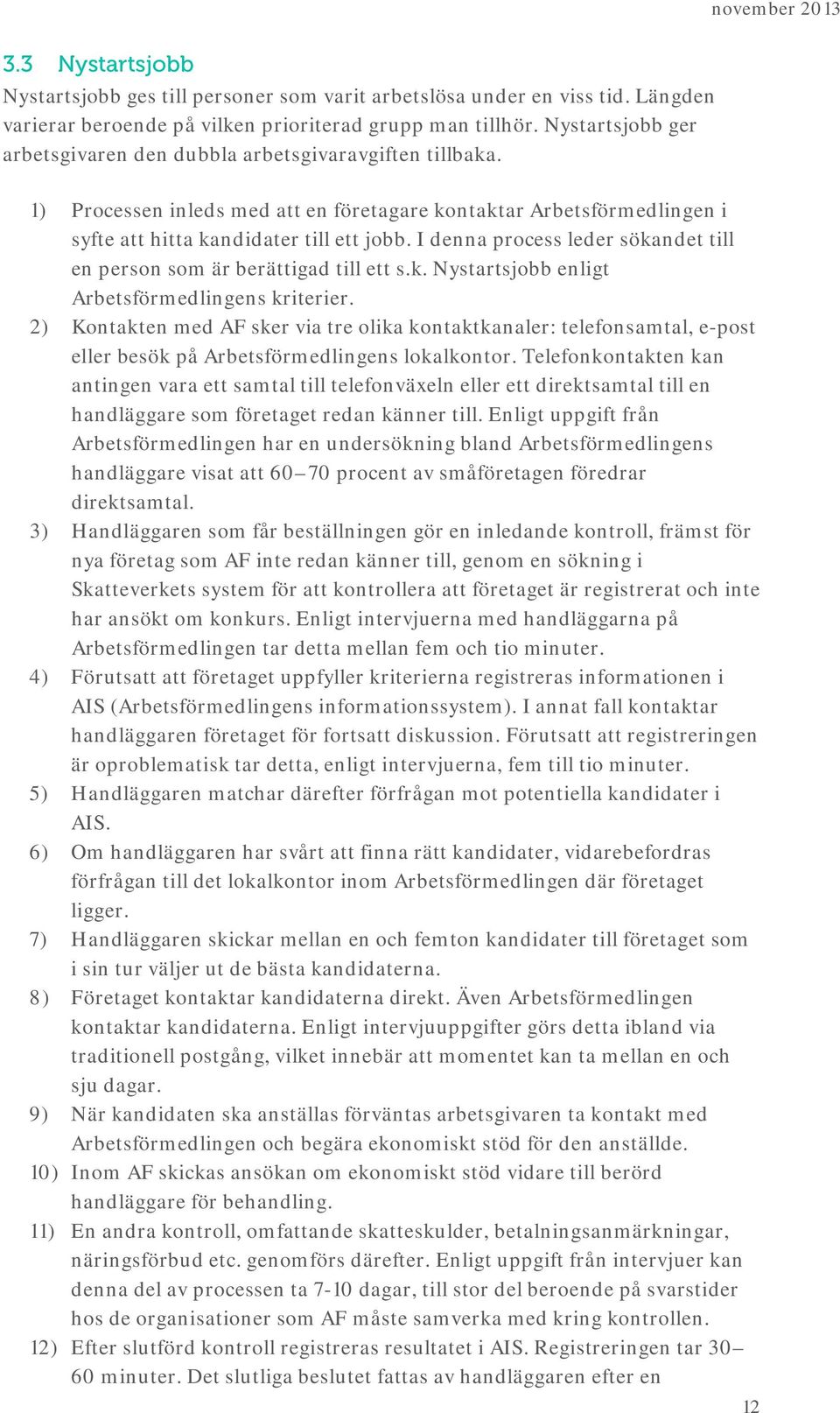 I denna process leder sökandet till en person som är berättigad till ett s.k. Nystartsjobb enligt Arbetsförmedlingens kriterier.