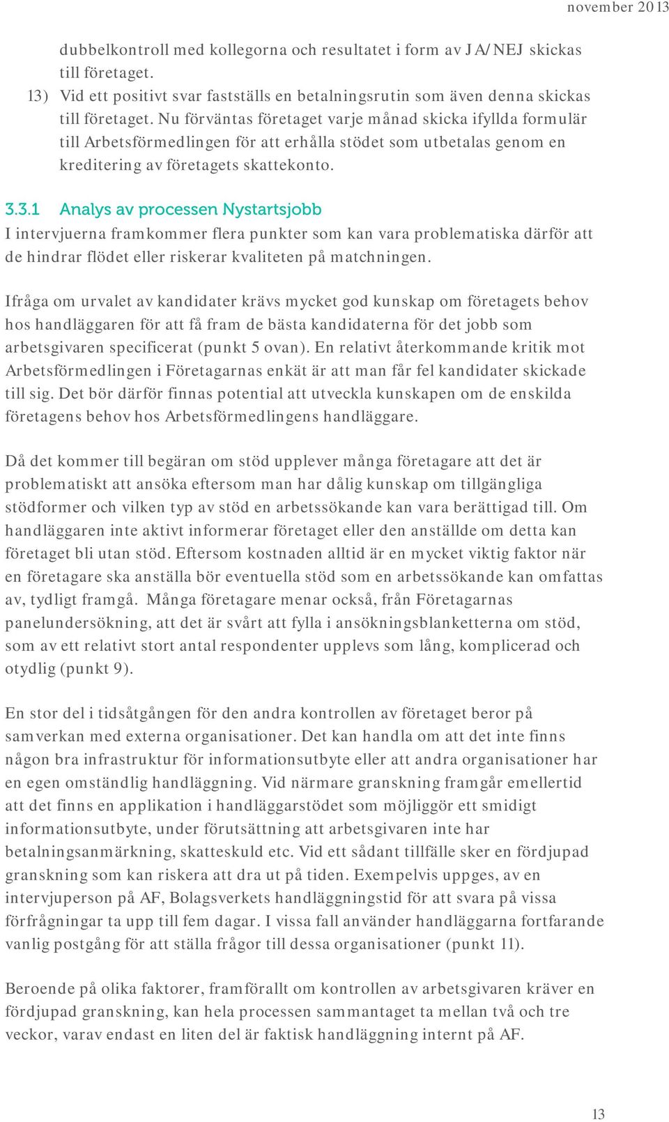 3.1 Analys av processen Nystartsjobb I intervjuerna framkommer flera punkter som kan vara problematiska därför att de hindrar flödet eller riskerar kvaliteten på matchningen.