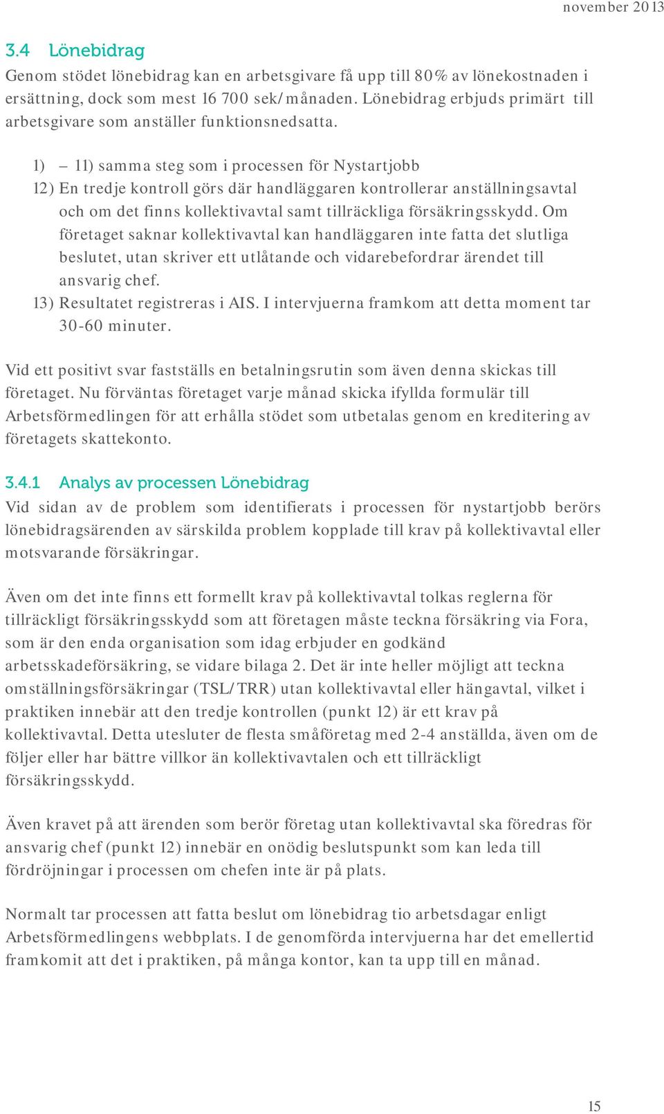 1) 11) samma steg som i processen för Nystartjobb 12) En tredje kontroll görs där handläggaren kontrollerar anställningsavtal och om det finns kollektivavtal samt tillräckliga försäkringsskydd.