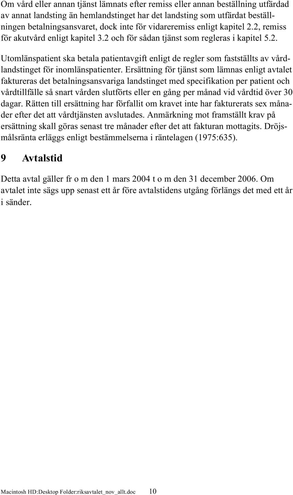 Ersättning för tjänst som lämnas enligt avtalet faktureras det betalningsansvariga landstinget med specifikation per patient och vårdtillfälle så snart vården slutförts eller en gång per månad vid