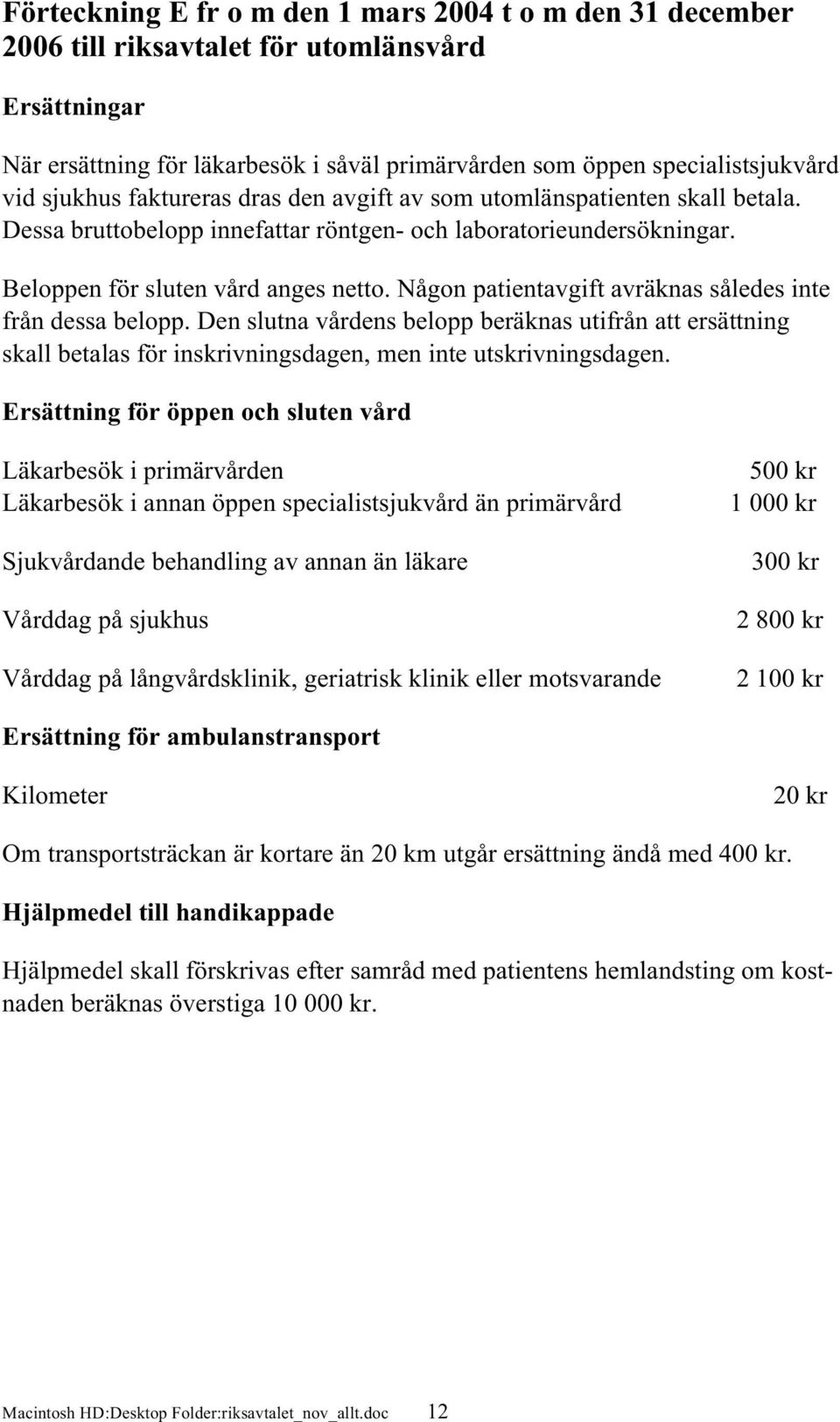 Någon patientavgift avräknas således inte från dessa belopp. Den slutna vårdens belopp beräknas utifrån att ersättning skall betalas för inskrivningsdagen, men inte utskrivningsdagen.