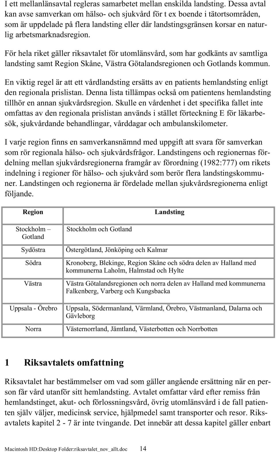 För hela riket gäller riksavtalet för utomlänsvård, som har godkänts av samtliga landsting samt Region Skåne, Västra Götalandsregionen och Gotlands kommun.