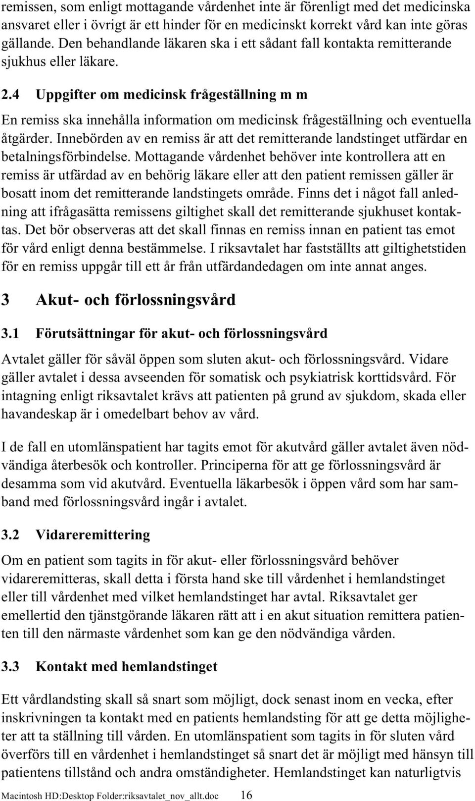 4 Uppgifter om medicinsk frågeställning m m En remiss ska innehålla information om medicinsk frågeställning och eventuella åtgärder.