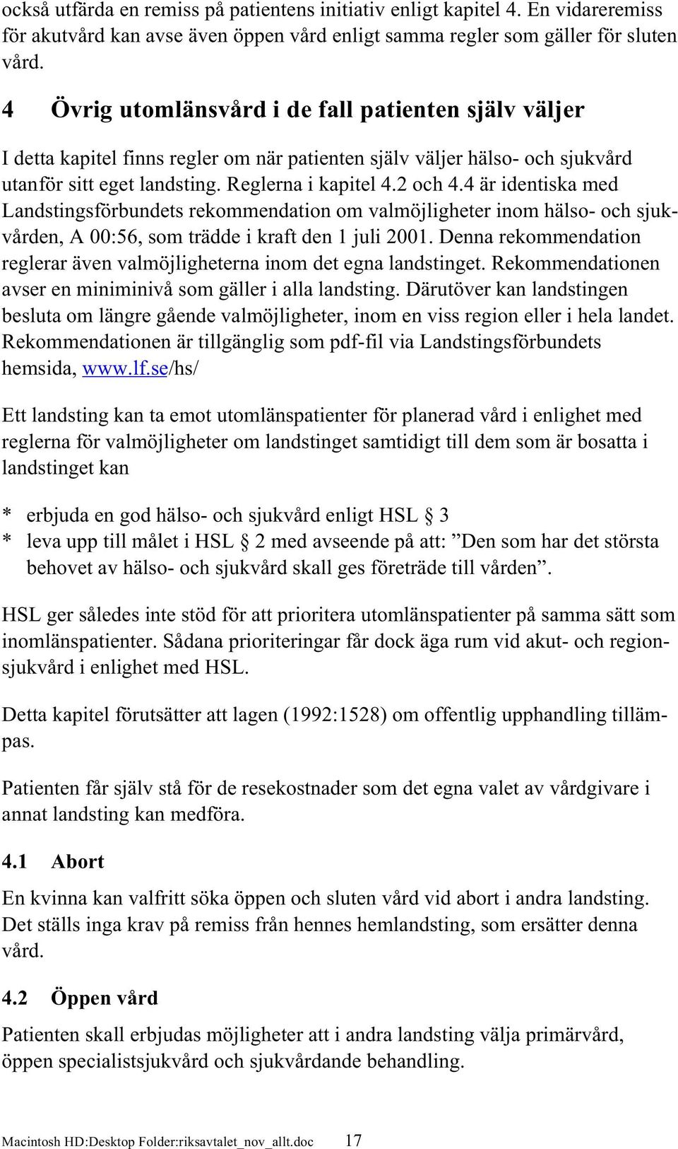 4 är identiska med Landstingsförbundets rekommendation om valmöjligheter inom hälso- och sjukvården, A 00:56, som trädde i kraft den 1 juli 2001.