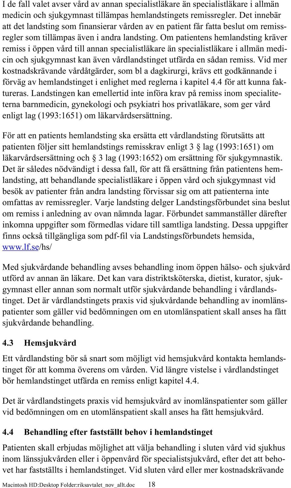 Om patientens hemlandsting kräver remiss i öppen vård till annan specialistläkare än specialistläkare i allmän medicin och sjukgymnast kan även vårdlandstinget utfärda en sådan remiss.