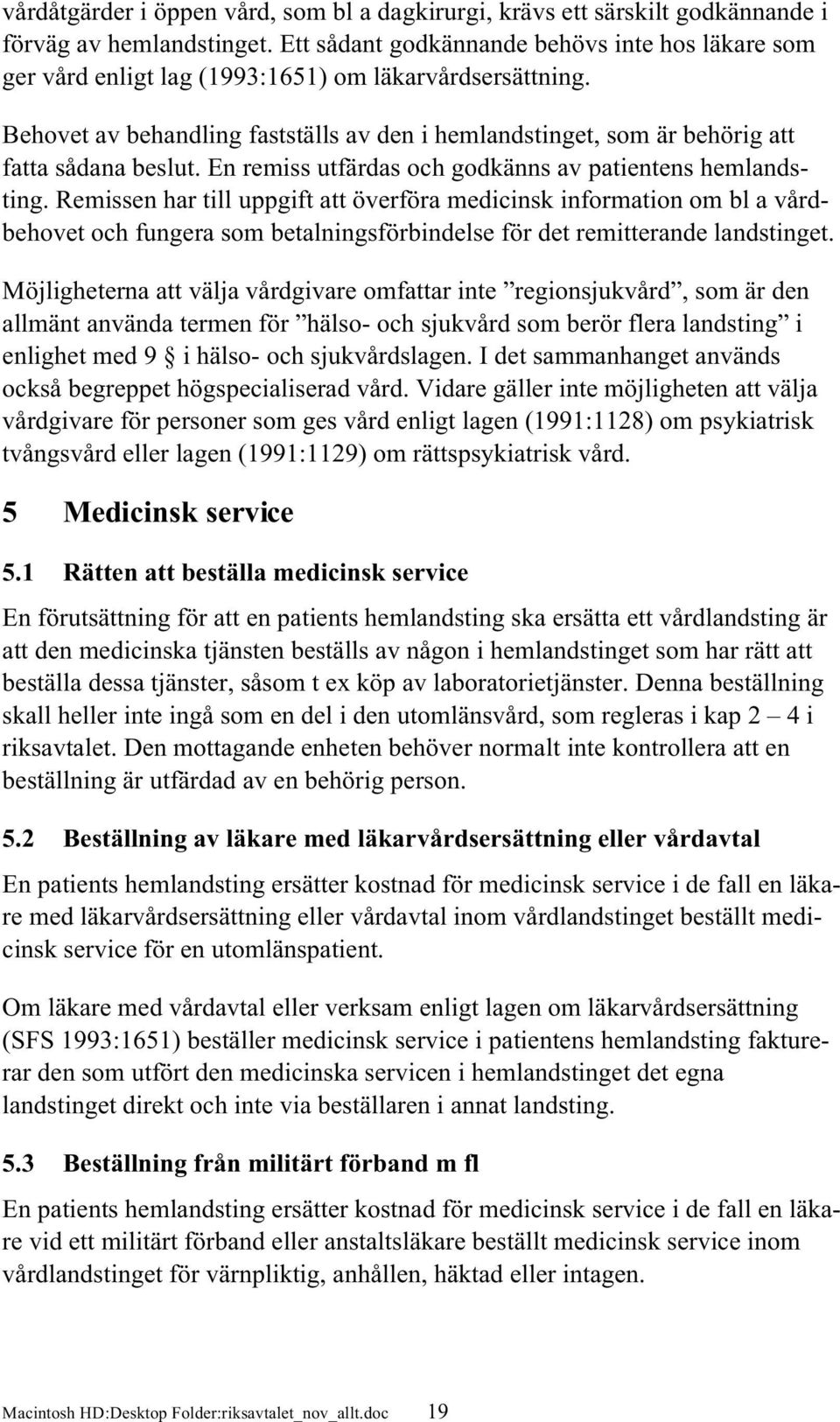 Behovet av behandling fastställs av den i hemlandstinget, som är behörig att fatta sådana beslut. En remiss utfärdas och godkänns av patientens hemlandsting.