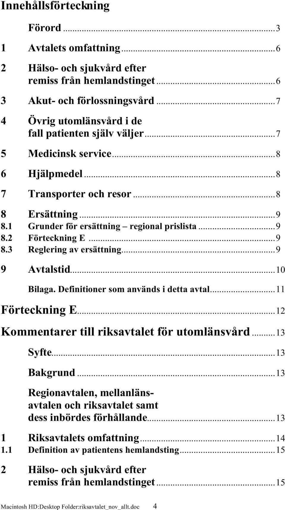 ..9 8.3 Reglering av ersättning...9 9 Avtalstid...10 Bilaga. Definitioner som används i detta avtal...11 Förteckning E...12 Kommentarer till riksavtalet för utomlänsvård...13 Syfte...13 Bakgrund.