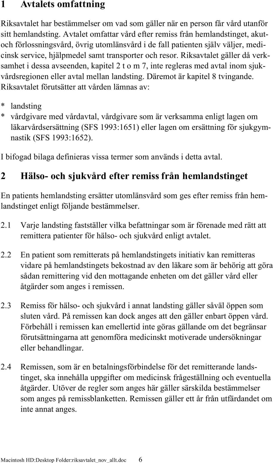 Riksavtalet gäller då verksamhet i dessa avseenden, kapitel 2 t o m 7, inte regleras med avtal inom sjukvårdsregionen eller avtal mellan landsting. Däremot är kapitel 8 tvingande.