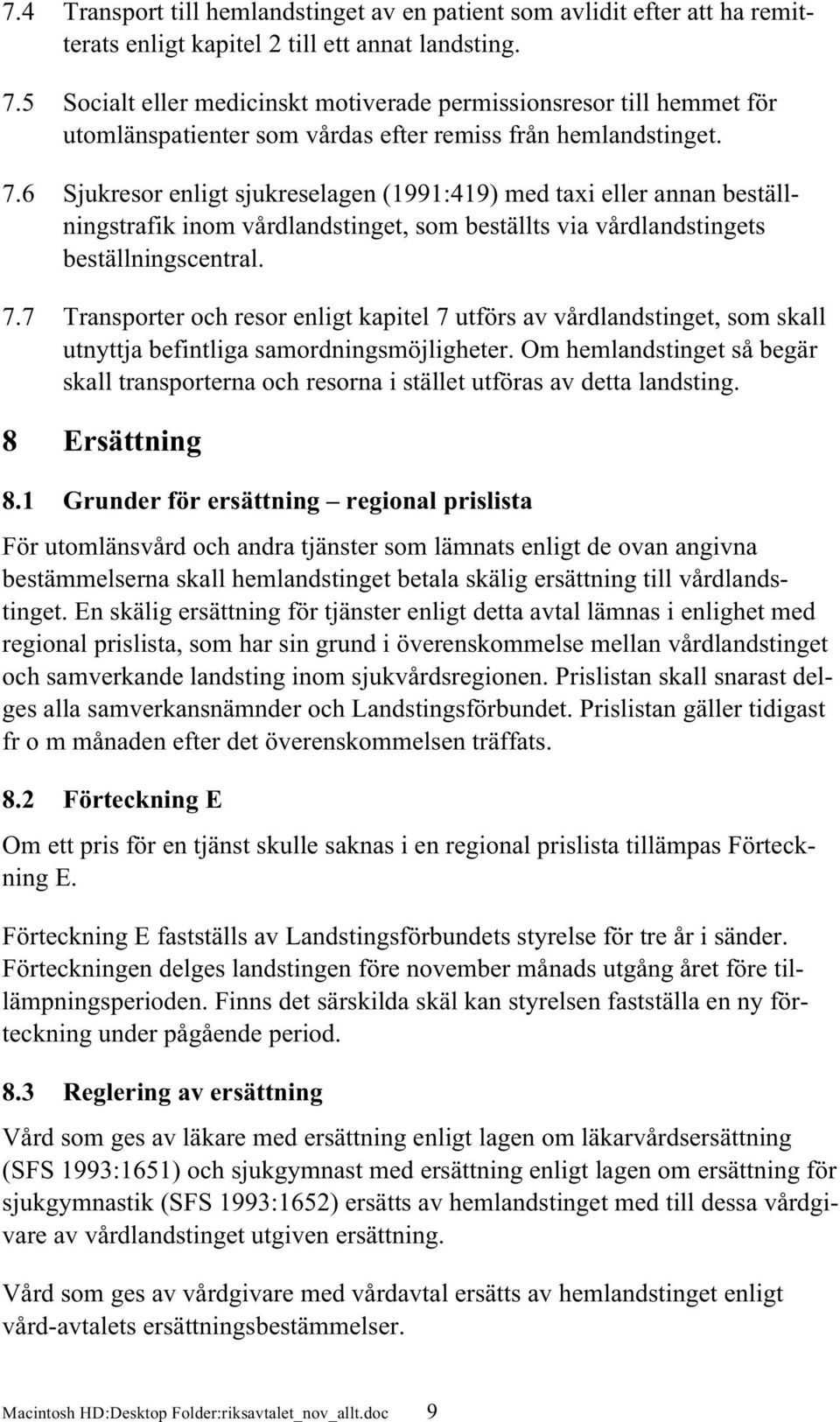 6 Sjukresor enligt sjukreselagen (1991:419) med taxi eller annan beställningstrafik inom vårdlandstinget, som beställts via vårdlandstingets beställningscentral. 7.