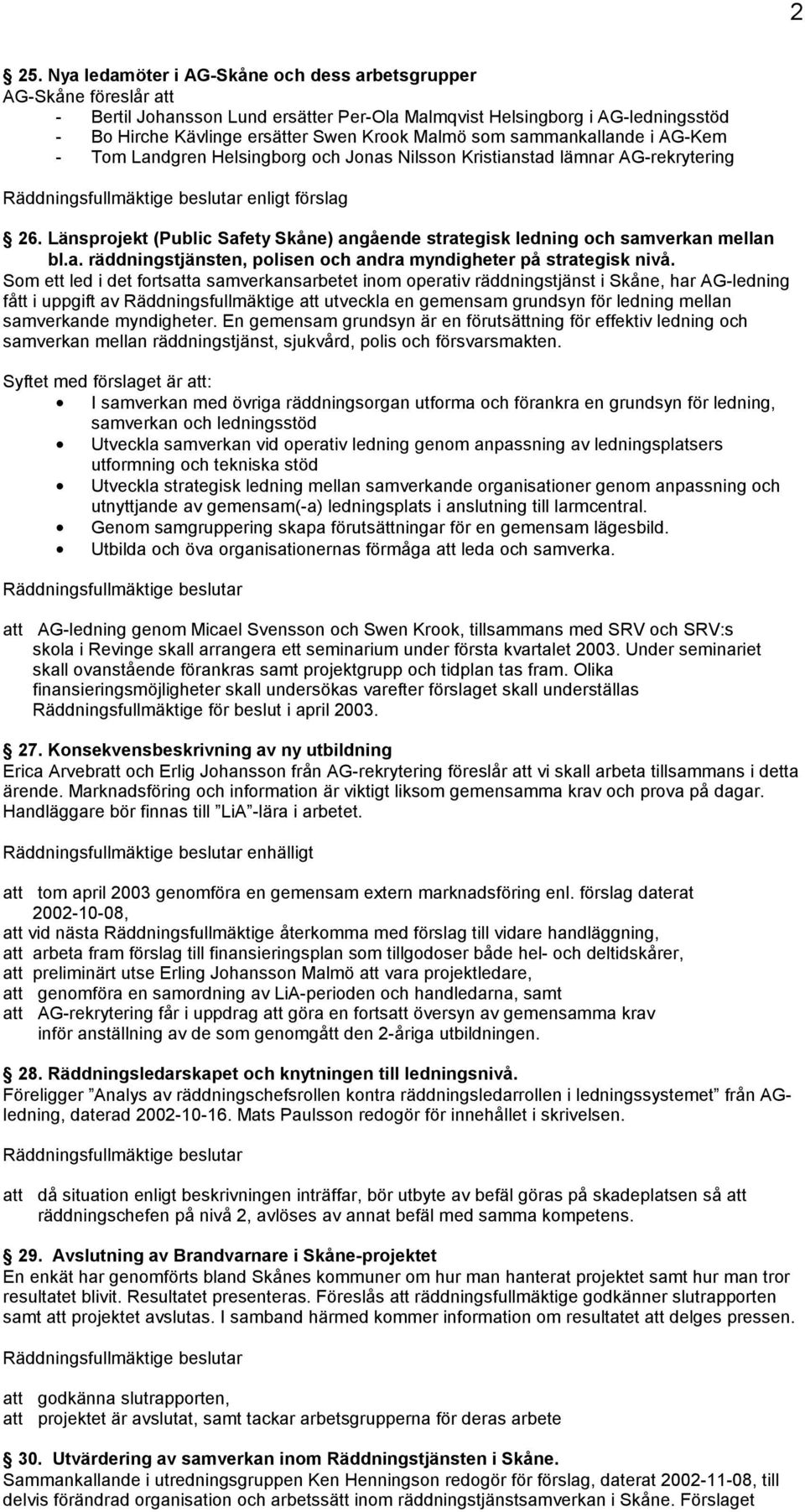 Länsprojekt (Public Safety Skåne) angående strategisk ledning och samverkan mellan bl.a. räddningstjänsten, polisen och andra myndigheter på strategisk nivå.