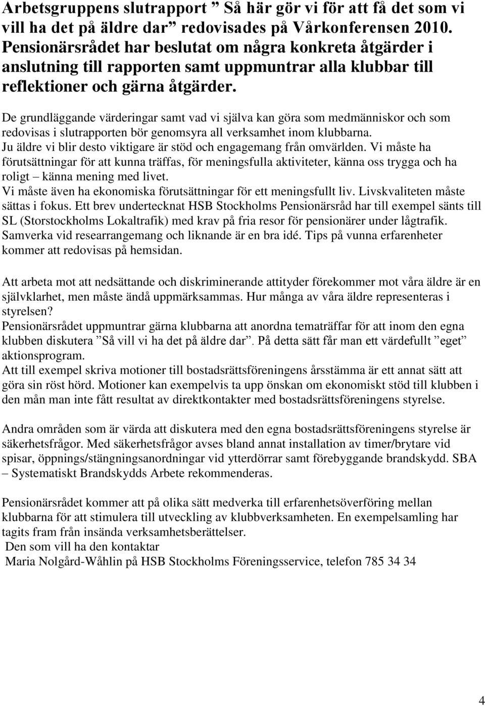 De grundläggande värderingar samt vad vi själva kan göra som medmänniskor och som redovisas i slutrapporten bör genomsyra all verksamhet inom klubbarna.