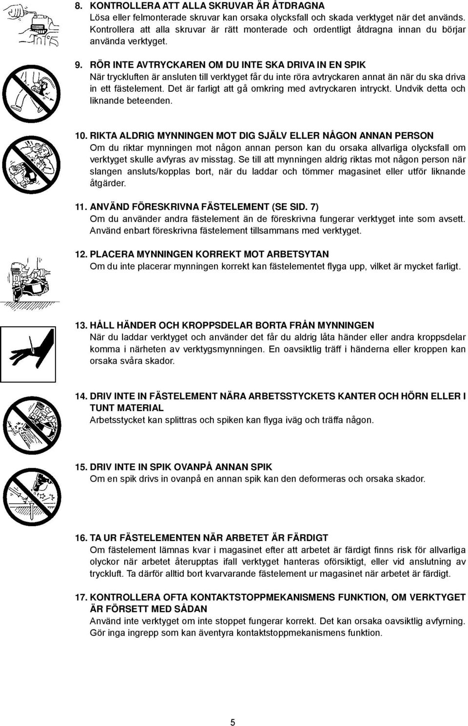 RÖR INTE AVTRYCKAREN OM DU INTE SKA DRIVA IN EN SPIK När tryckluften är ansluten till verktyget får du inte röra avtryckaren annat än när du ska driva in ett fästelement.
