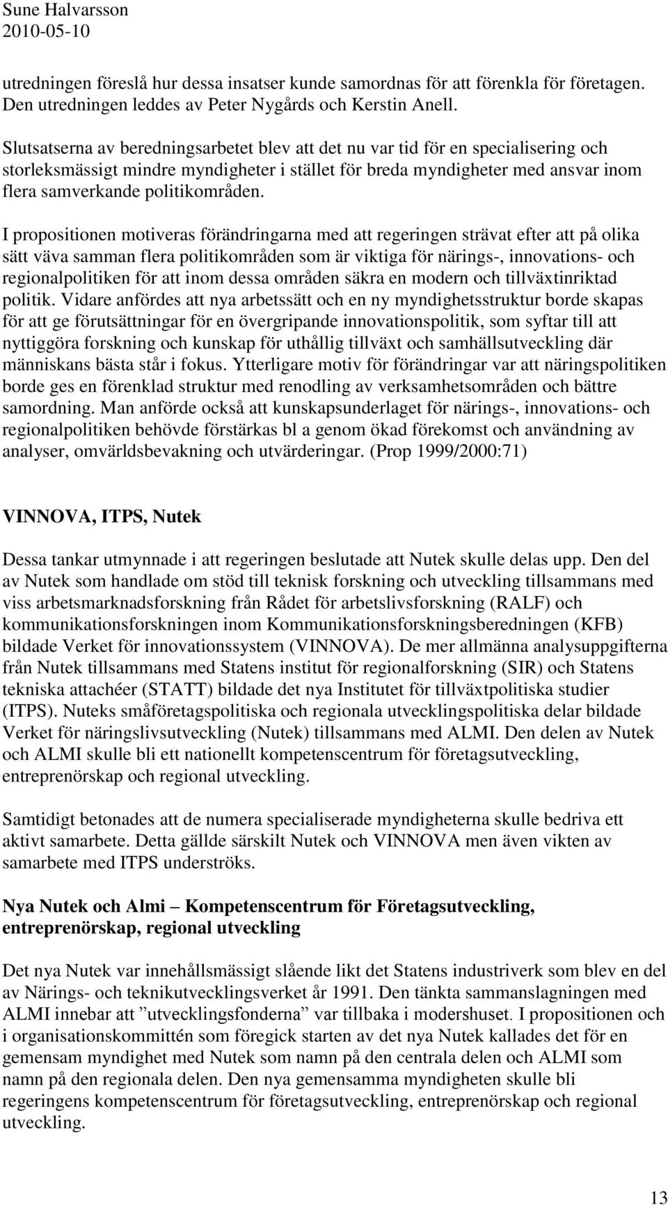 I propositionen motiveras förändringarna med att regeringen strävat efter att på olika sätt väva samman flera politikområden som är viktiga för närings-, innovations- och regionalpolitiken för att