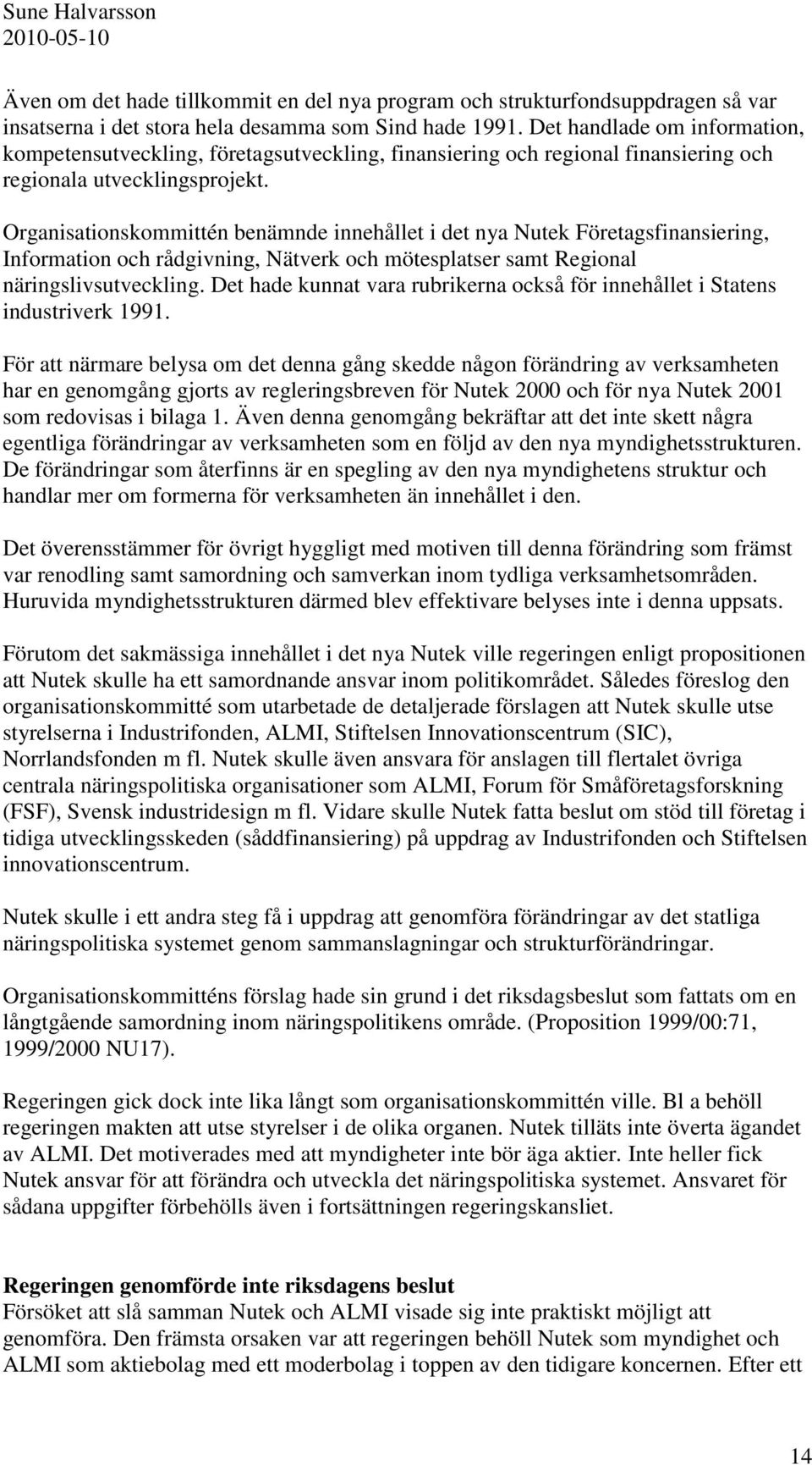 Organisationskommittén benämnde innehållet i det nya Nutek Företagsfinansiering, Information och rådgivning, Nätverk och mötesplatser samt Regional näringslivsutveckling.