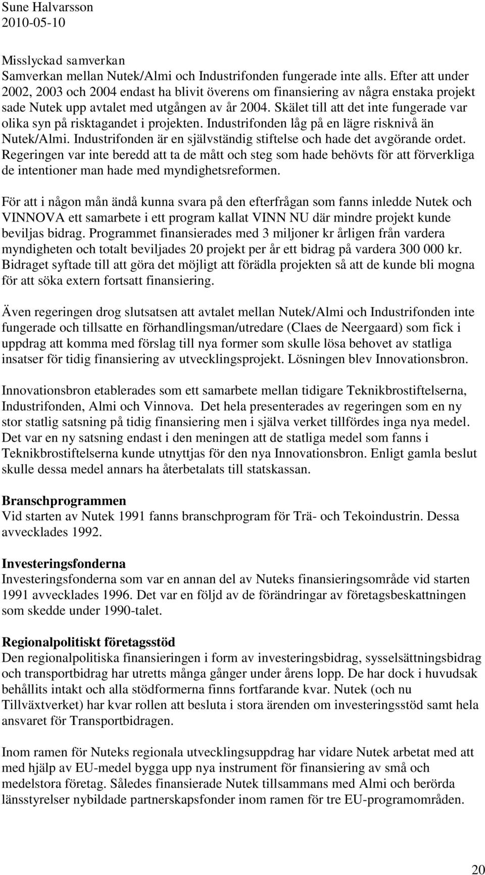 Skälet till att det inte fungerade var olika syn på risktagandet i projekten. Industrifonden låg på en lägre risknivå än Nutek/Almi.