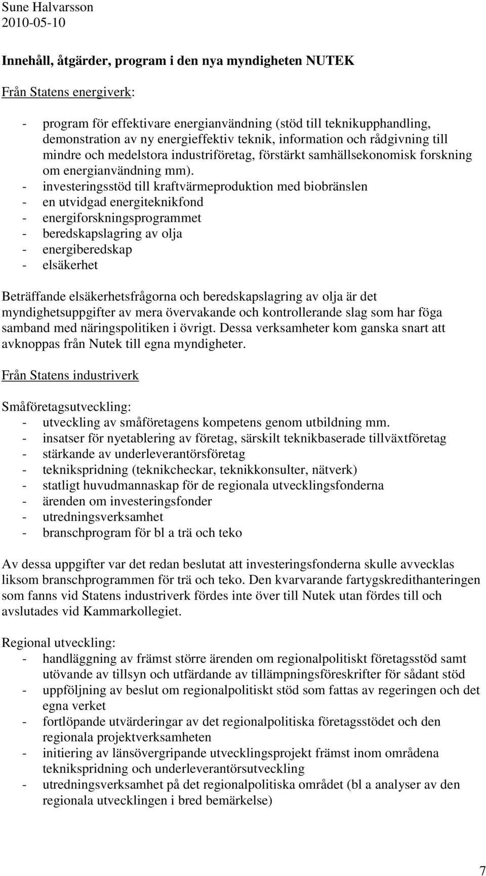 - investeringsstöd till kraftvärmeproduktion med biobränslen - en utvidgad energiteknikfond - energiforskningsprogrammet - beredskapslagring av olja - energiberedskap - elsäkerhet Beträffande