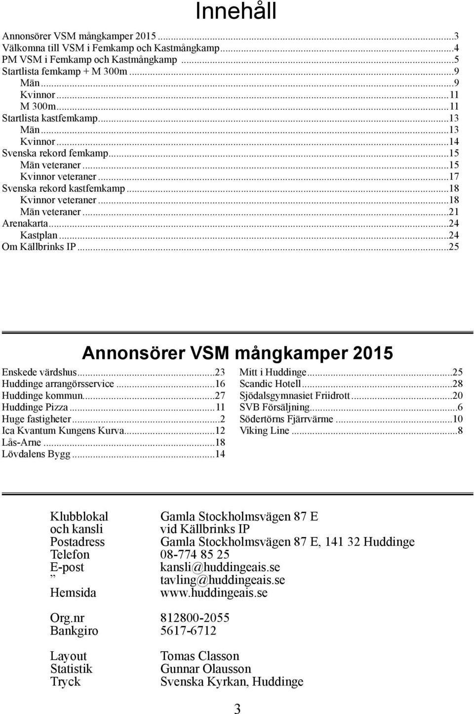 ..21 Arenakarta...24 Kastplan...24 Om Källbrinks IP...25 Annonsörer VSM mångkamper 2015 Enskede värdshus...23 Huddinge arrangörsservice...16 Huddinge kommun...27 Huddinge Pizza...11 Huge fastigheter.