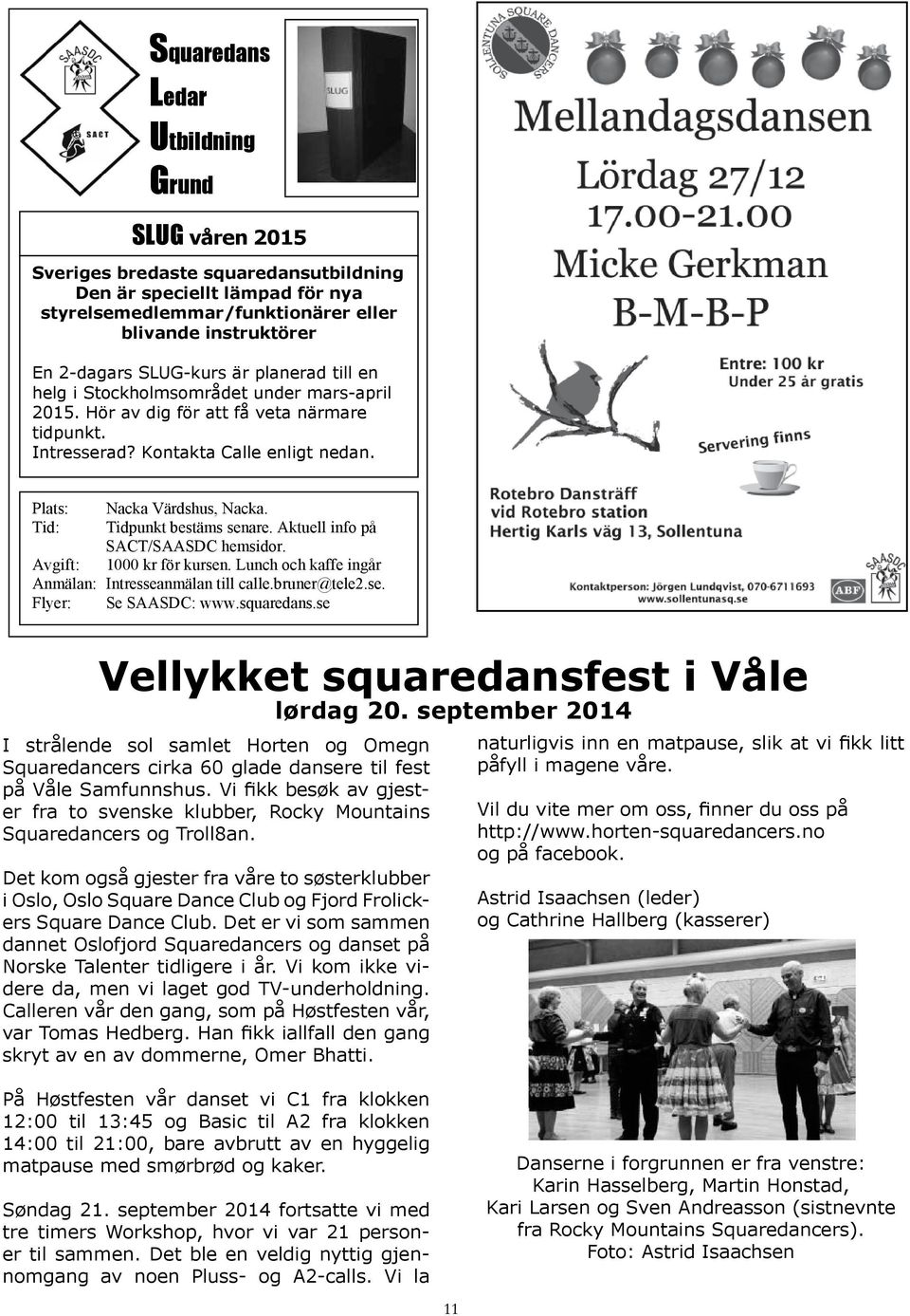 Tid: Tidpunkt bestäms senare. Aktuell info på SACT/SAASDC hemsidor. Avgift: 1000 kr för kursen. Lunch och kaffe ingår Anmälan: Intresseanmälan till calle.bruner@tele2.se. Flyer: Se SAASDC: www.