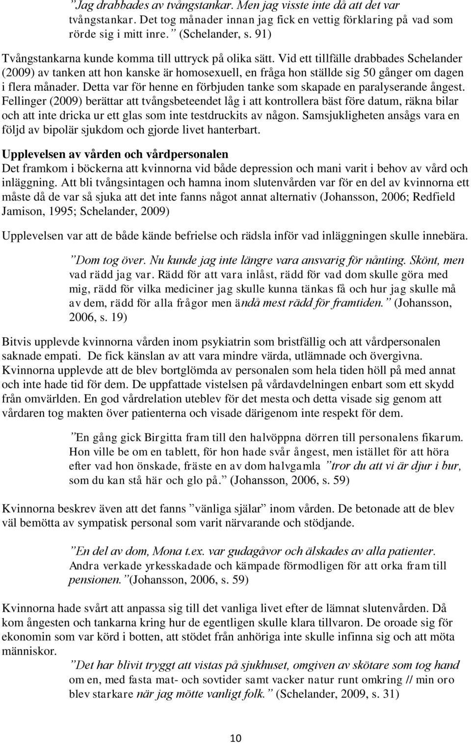 Vid ett tillfälle drabbades Schelander (2009) av tanken att hon kanske är homosexuell, en fråga hon ställde sig 50 gånger om dagen i flera månader.