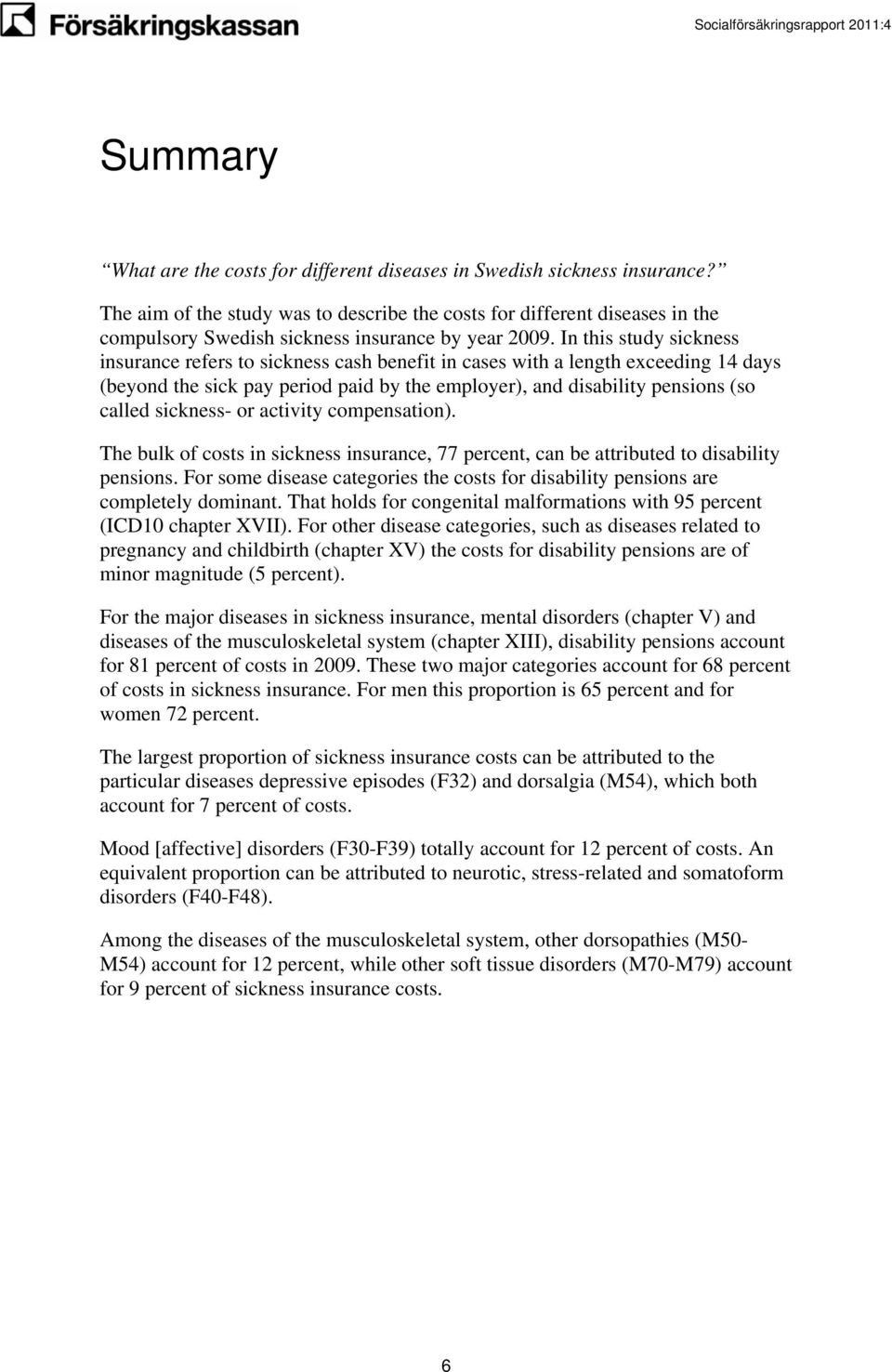 In this study sickness insurance refers to sickness cash benefit in cases with a length exceeding 14 days (beyond the sick pay period paid by the employer), and disability pensions (so called