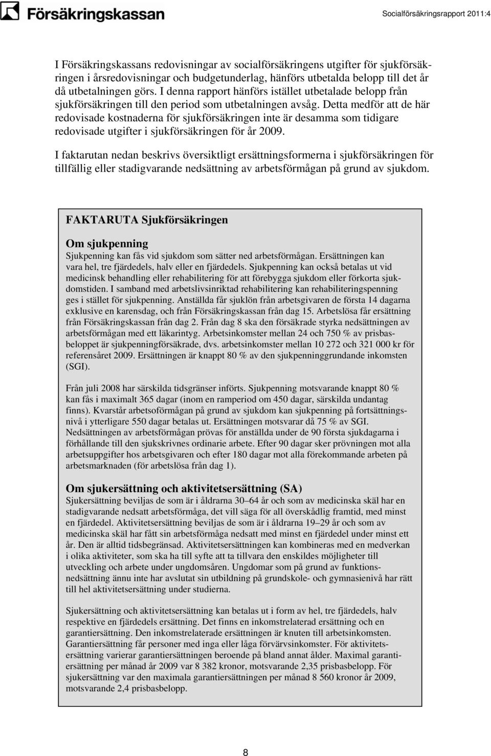 Detta medför att de här redovisade erna för sjukförsäkringen inte är desamma som tidigare redovisade utgifter i sjukförsäkringen för år 2009.