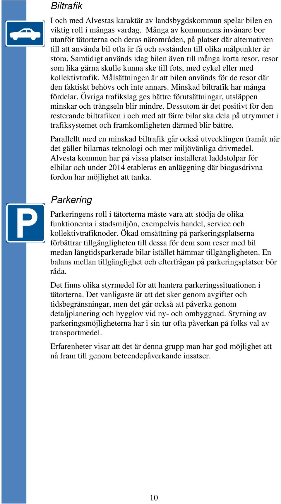 Samtidigt används idag bilen även till många korta resor, resor som lika gärna skulle kunna ske till fots, med cykel eller med kollektivtrafik.