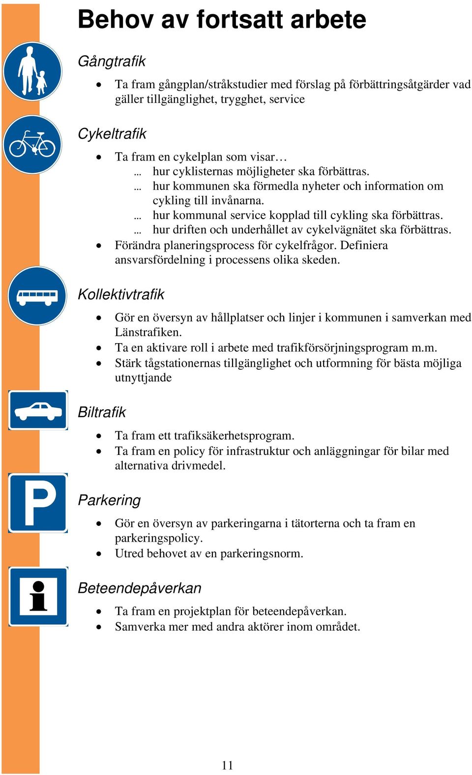 hur driften och underhållet av cykelvägnätet ska förbättras. Förändra planeringsprocess för cykelfrågor. Definiera ansvarsfördelning i processens olika skeden.