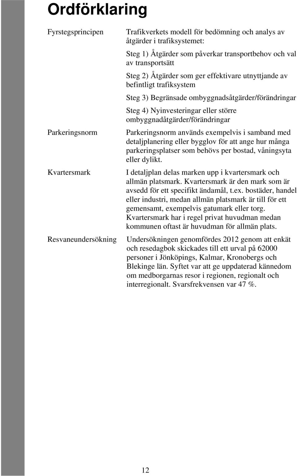 större ombyggnadåtgärder/förändringar Parkeringsnorm används exempelvis i samband med detaljplanering eller bygglov för att ange hur många parkeringsplatser som behövs per bostad, våningsyta eller