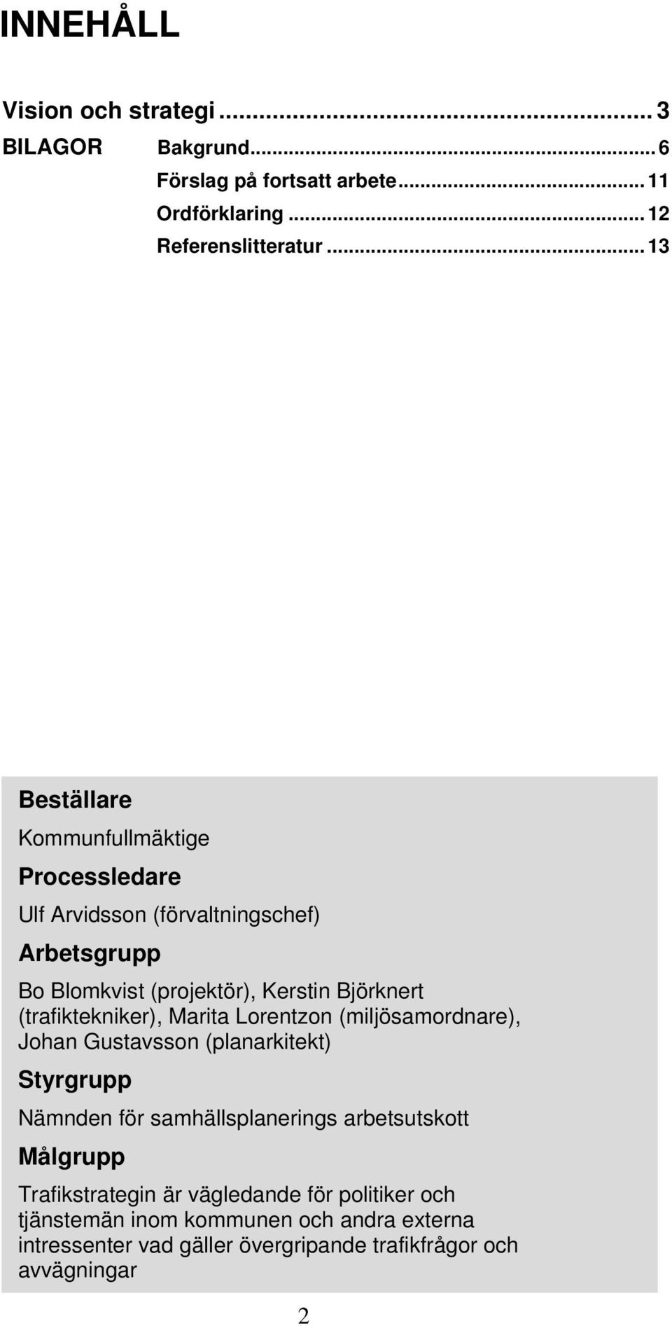 (trafiktekniker), Marita Lorentzon (miljösamordnare), Johan Gustavsson (planarkitekt) Styrgrupp Nämnden för samhällsplanerings arbetsutskott