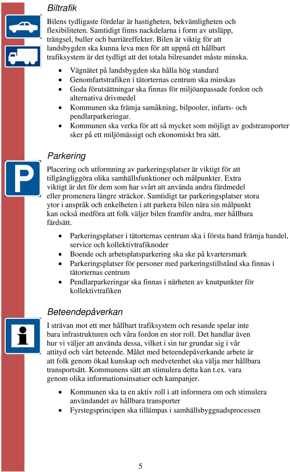 Vägnätet på landsbygden ska hålla hög standard Genomfartstrafiken i tätorternas centrum ska minskas Goda förutsättningar ska finnas för miljöanpassade fordon och alternativa drivmedel Kommunen ska