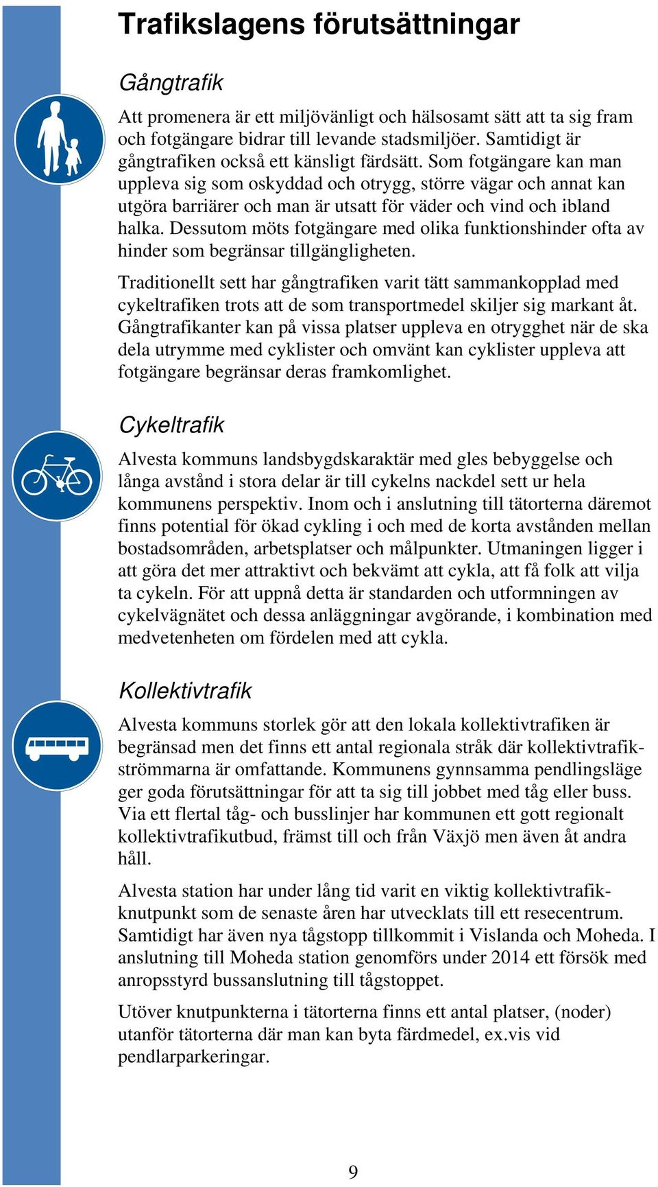 Som fotgängare kan man uppleva sig som oskyddad och otrygg, större vägar och annat kan utgöra barriärer och man är utsatt för väder och vind och ibland halka.