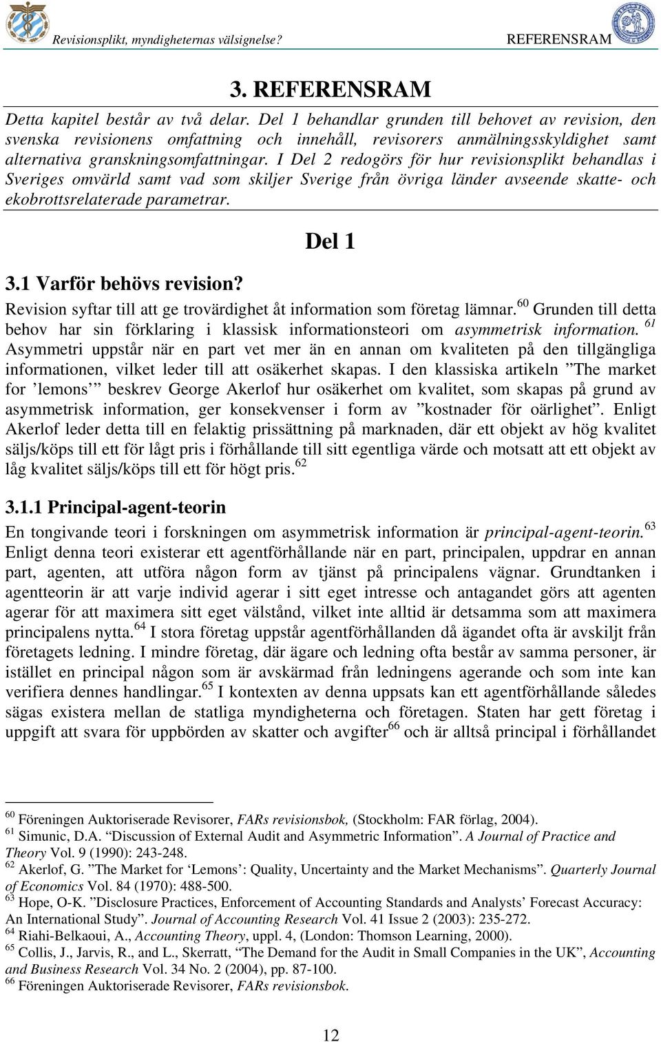 I Del 2 redogörs för hur revisionsplikt behandlas i Sveriges omvärld samt vad som skiljer Sverige från övriga länder avseende skatte- och ekobrottsrelaterade parametrar. Del 1 3.