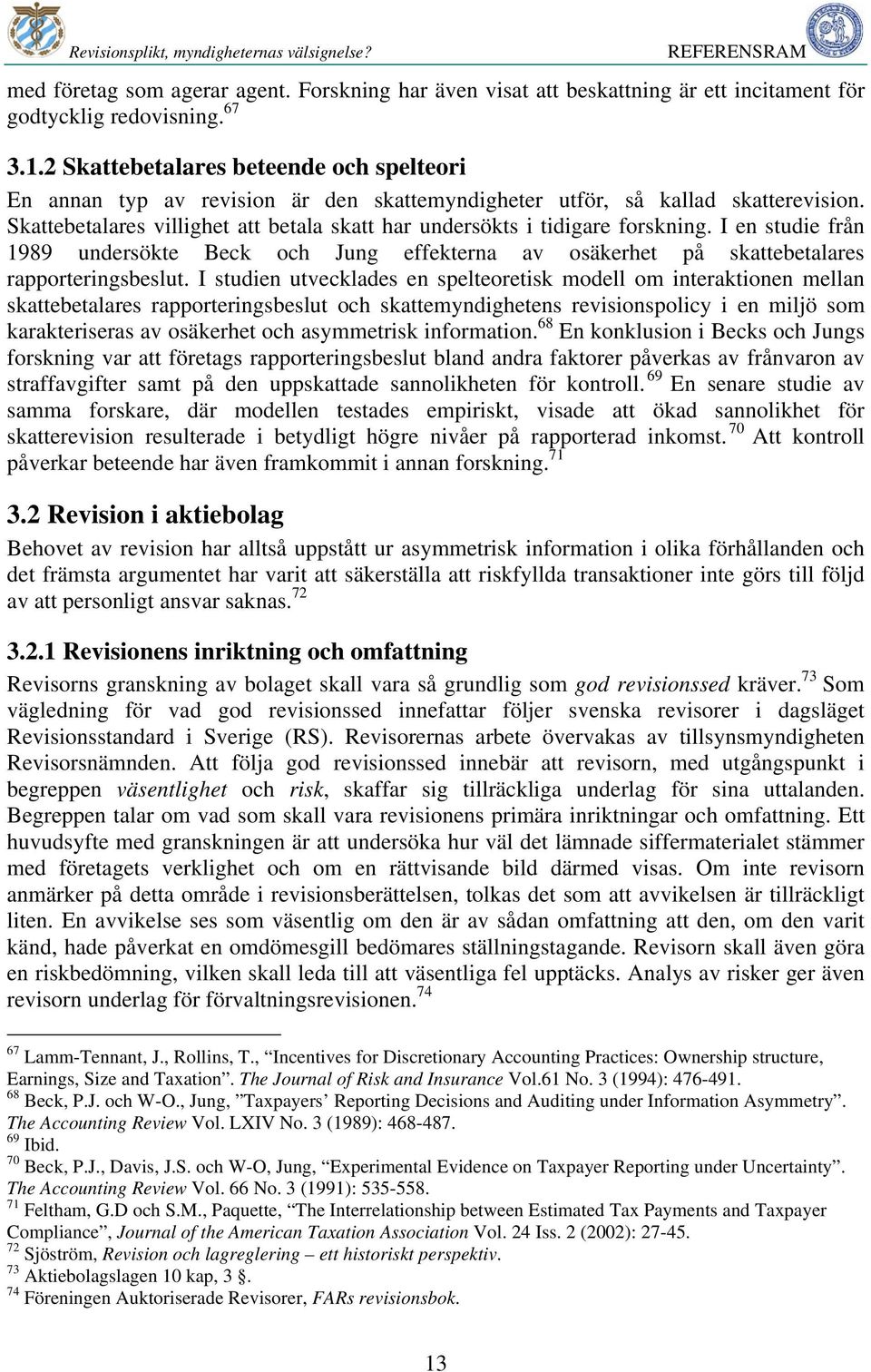 Skattebetalares villighet att betala skatt har undersökts i tidigare forskning. I en studie från 1989 undersökte Beck och Jung effekterna av osäkerhet på skattebetalares rapporteringsbeslut.