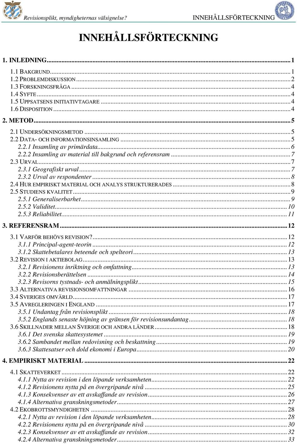 ..7 2.3 URVAL...7 2.3.1 Geografiskt urval...7 2.3.2 Urval av respondenter...8 2.4 HUR EMPIRISKT MATERIAL OCH ANALYS STRUKTURERADES...8 2.5 STUDIENS KVALITET...9 2.5.1 Generaliserbarhet...9 2.5.2 Validitet.