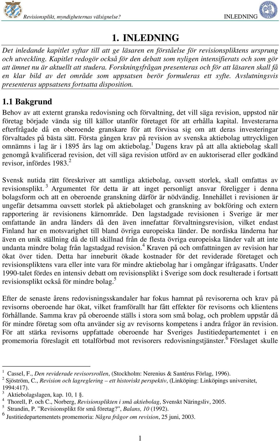 Forskningsfrågan presenteras och för att läsaren skall få en klar bild av det område som uppsatsen berör formuleras ett syfte. Avslutningsvis presenteras uppsatsens fortsatta disposition. 1.