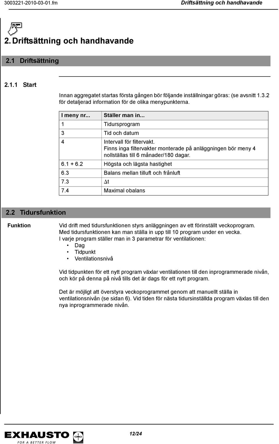 Finns inga filtervakter monterade på anläggningen bör meny 4 nollställas till 6 månader/180 dagar. 6.1 + 6.2 Högsta och lägsta hastighet 6.3 Balans mellan tilluft och frånluft 7.3 t 7.