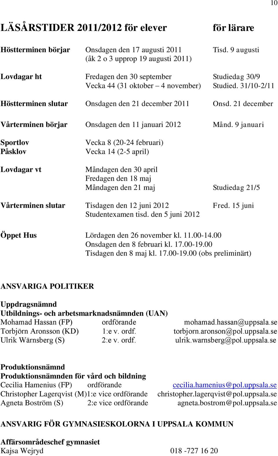 31/10-2/11 Höstterminen slutar Onsdagen den 21 december 2011 Onsd. 21 december Vårterminen börjar Onsdagen den 11 januari 2012 Månd.