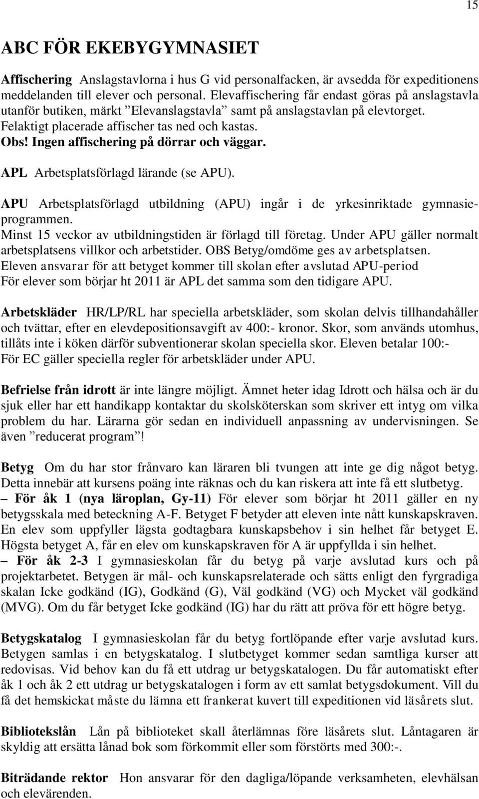 Ingen affischering på dörrar och väggar. APL Arbetsplatsförlagd lärande (se APU). APU Arbetsplatsförlagd utbildning (APU) ingår i de yrkesinriktade gymnasieprogrammen.