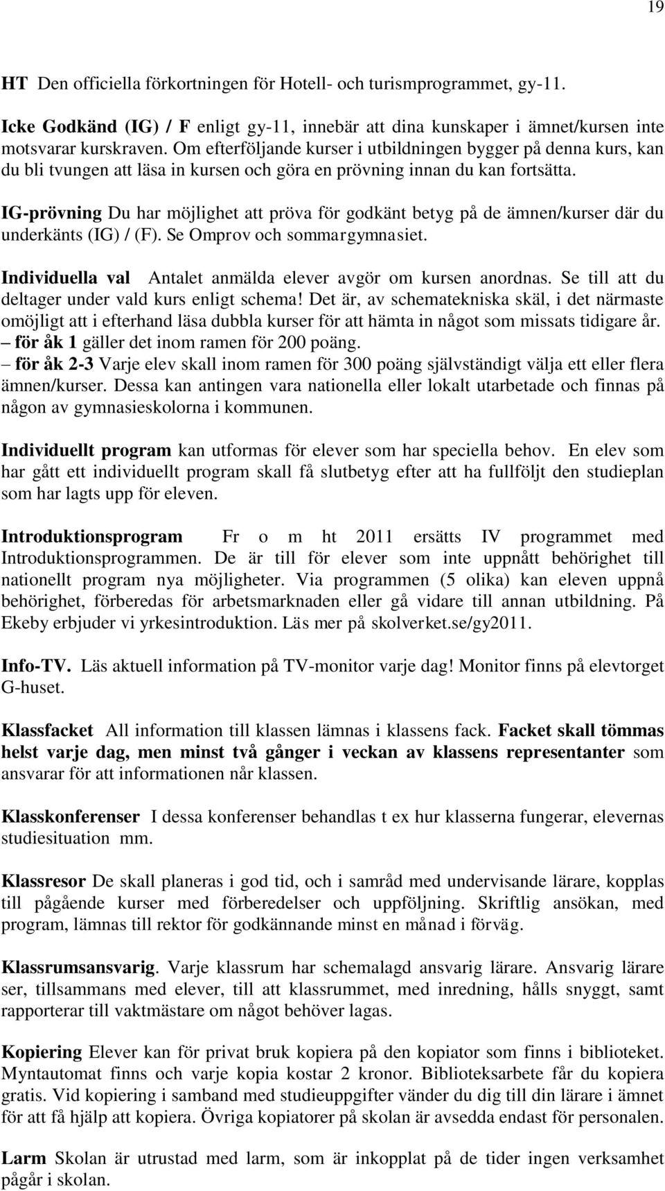 IG-prövning Du har möjlighet att pröva för godkänt betyg på de ämnen/kurser där du underkänts (IG) / (F). Se Omprov och sommargymnasiet.