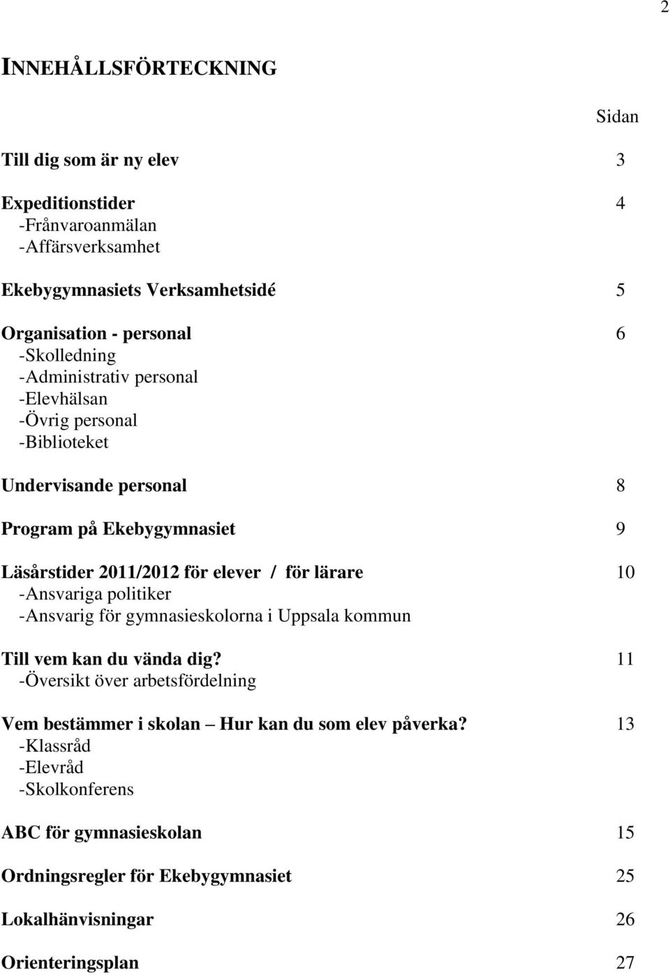 elever / för lärare 10 -Ansvariga politiker -Ansvarig för gymnasieskolorna i Uppsala kommun Till vem kan du vända dig?