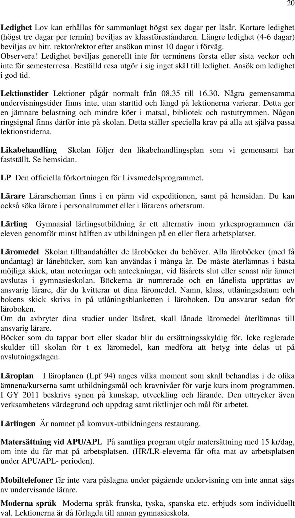 Beställd resa utgör i sig inget skäl till ledighet. Ansök om ledighet i god tid. Lektionstider Lektioner pågår normalt från 08.35 till 16.30.