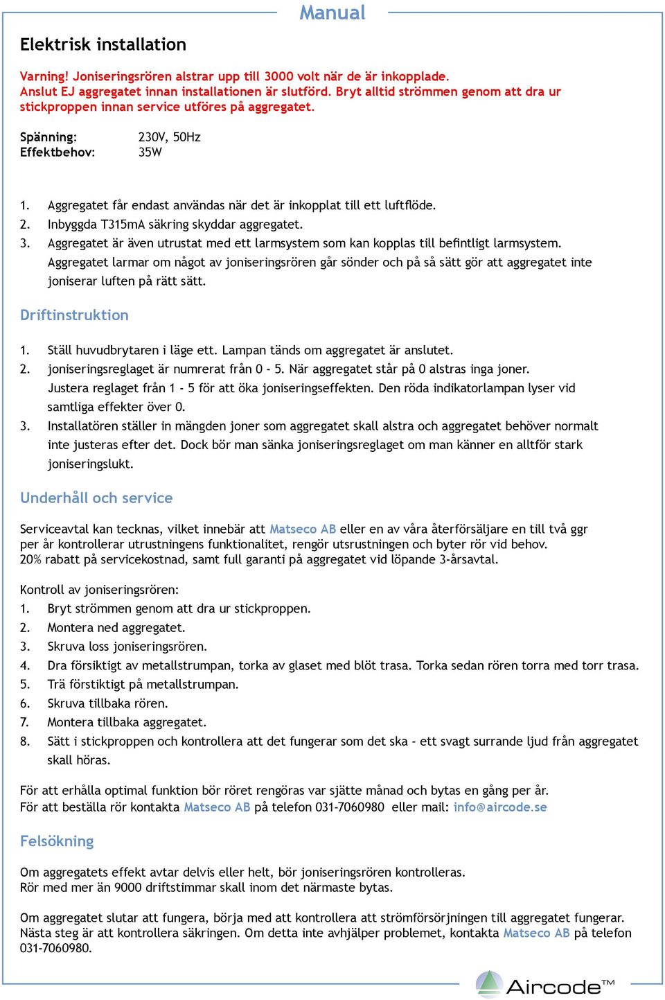 Inbyggda T315mA säkring skyddar aggregatet. 3. et är även utrustat med ett larmsystem som kan kopplas till befintligt larmsystem.