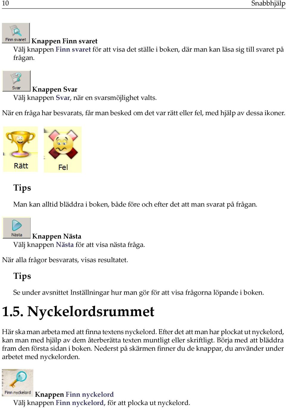 Knappen Nästa Välj knappen Nästa för att visa nästa fråga. När alla frågor besvarats, visas resultatet. Tips Se under avsnittet Inställningar hur man gör för att visa frågorna löpande i boken. 1.5.