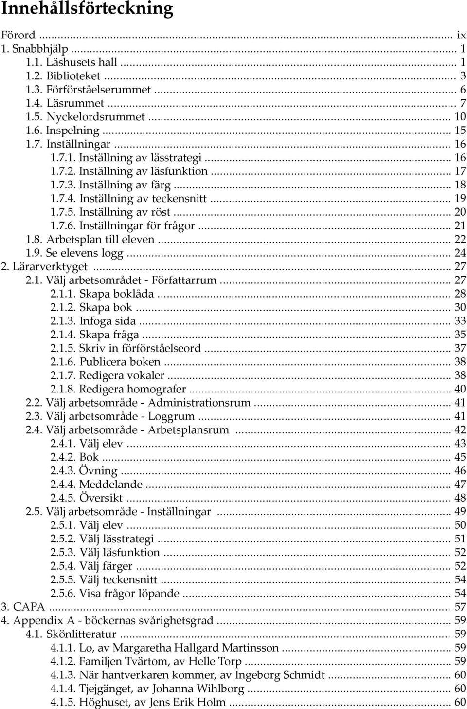 Inställning av röst... 20 1.7.6. Inställningar för frågor... 21 1.8. Arbetsplan till eleven... 22 1.9. Se elevens logg... 24 2. Lärarverktyget... 27 2.1. Välj arbetsområdet - Författarrum... 27 2.1.1. Skapa boklåda.