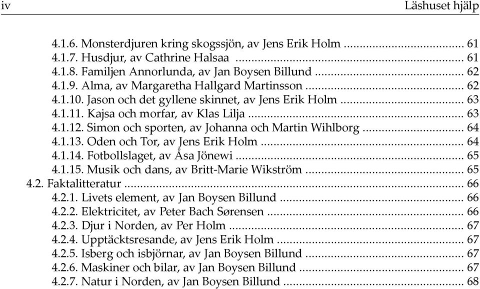 .. 64 4.1.13. Oden och Tor, av Jens Erik Holm... 64 4.1.14. Fotbollslaget, av Åsa Jönewi... 65 4.1.15. Musik och dans, av Britt-Marie Wikström... 65 4.2. Faktalitteratur... 66 4.2.1. Livets element, av Jan Boysen Billund.